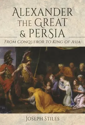 Alexander Veľký a Perzia: Od dobyvateľa po kráľa Ázie - Alexander the Great and Persia: From Conqueror to King of Asia
