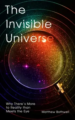 Neviditeľný vesmír: Neviditeľný svet: Prečo je v realite viac, než sa na prvý pohľad zdá - The Invisible Universe: Why There's More to Reality Than Meets the Eye