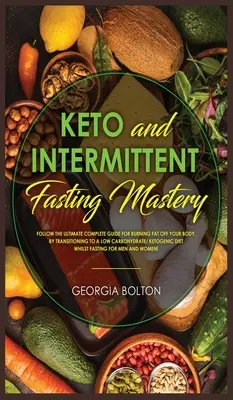 Keto a prerušovaný pôst Mastery: Prechod na nízky obsah sacharidov a ketogastrofiu: Postupujte podľa kompletného sprievodcu pre spaľovanie tukov z vášho tela. - Keto and Intermittent Fasting Mastery: Follow the Ultimate Complete Guide for Burning Fat Off Your Body, by Transitioning to a Low Carbohydrate/ Ketog
