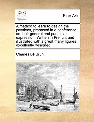 Metóda, ako sa naučiť navrhovať vášne, navrhnutá na konferencii o ich všeobecnom a osobitnom vyjadrení. Napísané vo francúzštine a ilustrované - A Method to Learn to Design the Passions, Proposed in a Conference on Their General and Particular Expression. Written in French, and Illustrated with