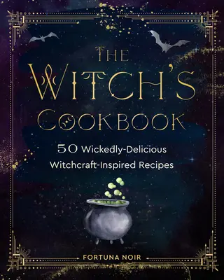Čarodejnícka kuchárka: Čarodejnícka kuchárka: 50 čarodejnícky chutných receptov inšpirovaných čarodejníctvom - The Witch's Cookbook: 50 Wickedly Delicious Witchcraft-Inspired Recipes