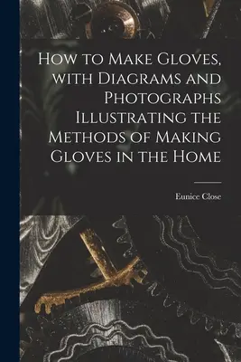 Ako si vyrobiť rukavice, so schémami a fotografiami znázorňujúcimi spôsoby výroby rukavíc v domácnosti - How to Make Gloves, With Diagrams and Photographs Illustrating the Methods of Making Gloves in the Home