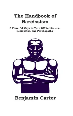 Príručka narcizmu: 5 účinných spôsobov, ako vypnúť narcistov, sociopatov a psychopatov - The Handbook of Narcissism: 5 Powerful Ways to Turn Off Narcissists, Sociopaths, and Psychopaths