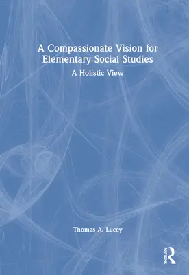 Súcitná vízia pre sociálne vzdelávanie na základných školách: Celostný pohľad - A Compassionate Vision for Elementary Social Studies: A Holistic View