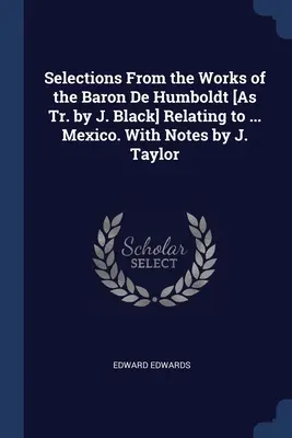Výber z diela baróna de Humboldta [v preklade J. Blacka] týkajúci sa ... Mexiko. S poznámkami J. Taylora - Selections From the Works of the Baron De Humboldt [As Tr. by J. Black] Relating to ... Mexico. With Notes by J. Taylor