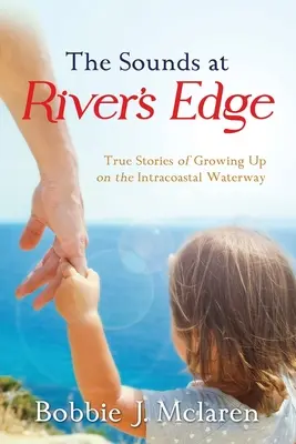 The Sounds at River's Edge: True Stories of Growing Up on Intracoastal Waterway (Zvuky na brehu rieky: Pravdivé príbehy o dospievaní na vnútrozemskej vodnej ceste) - The Sounds at River's Edge: True Stories of Growing Up on the Intracoastal Waterway
