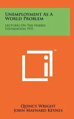 Nezamestnanosť ako svetový problém: Prednášky o Harrisovej nadácii 1931 - Unemployment As A World Problem: Lectures On The Harris Foundation 1931