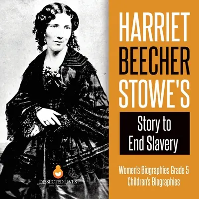 Príbeh Harriet Beecher Stoweovej o ukončení otroctva Životopisy žien 5. ročník Životopisy detí - Harriet Beecher Stowe's Story to End Slavery Women's Biographies Grade 5 Children's Biographies