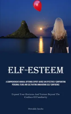 Sebaúcta: Komplexná príručka ponúkajúca odborné rady, ako účinne čeliť osobným obavám a vypestovať si neochvejné sebavedomie - Self-Esteem: A Comprehensive Manual Offering Expert Advice On Effectively Confronting Personal Fears And Cultivating Unwavering Sel
