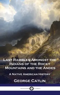 Posledné potulky medzi Indiánmi Skalistých hôr a Ánd: História pôvodných obyvateľov Ameriky - Last Rambles Amongst the Indians of the Rocky Mountains and the Andes: A Native American History