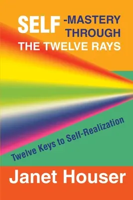 Sebaovládanie prostredníctvom dvanástich lúčov: Dvanásť kľúčov k sebarealizácii - Self-Mastery Through the Twelve Rays: Twelve Keys to Self-Realization