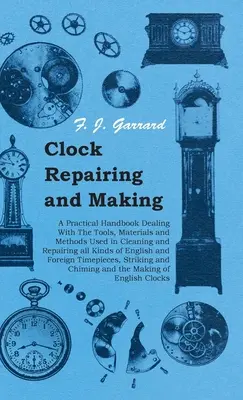 Oprava a výroba hodín - Praktická príručka o nástrojoch, materiáloch a metódach používaných pri čistení a opravách všetkých druhov anglických hodín - Clock Repairing and Making - A Practical Handbook Dealing With The Tools, Materials and Methods Used in Cleaning and Repairing all Kinds of English an