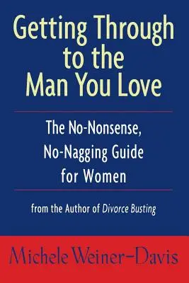 Ako sa dostať k mužovi, ktorého milujete: Príručka pre ženy, ako sa vyhnúť otravovaniu a ako sa zbaviť nezmyslov. - Getting Through to the Man You Love: The No-Nonsense, No-Nagging Guide for Women