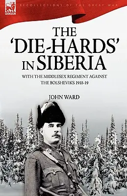 The 'Die-Hards' in Siberia: S plukom Middlesex proti boľševikom 1918-19 - The 'Die-Hards' in Siberia: With the Middlesex Regiment Against the Bolsheviks 1918-19