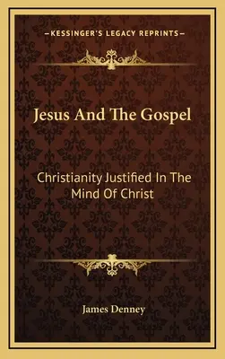 Ježiš a evanjelium: Kresťanstvo ospravedlnené v Kristovej mysli - Jesus And The Gospel: Christianity Justified In The Mind Of Christ