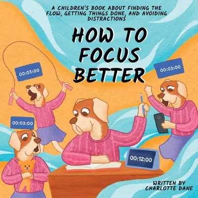 Ako sa lepšie sústrediť: Knižka pre deti o tom, ako nájsť správny smer, urobiť veci a vyhnúť sa rozptýleniu - How to Focus Better: A Children's Book About Finding the Flow, Getting Things Done, and Avoiding Distractions