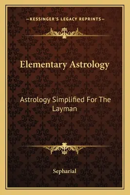 Elementárna astrológia: Zjednodušená astrológia pre laikov - Elementary Astrology: Astrology Simplified For The Layman