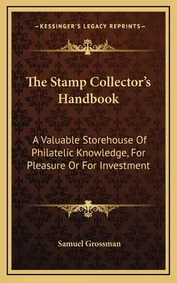 Príručka zberateľa poštových známok: Pre potešenie alebo investíciu: cenná zásobáreň filatelistických vedomostí - The Stamp Collector's Handbook: A Valuable Storehouse Of Philatelic Knowledge, For Pleasure Or For Investment