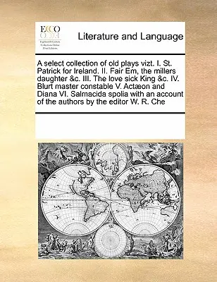 Výberová zbierka starých hier Vizt. I. Svätý Patrik pre Írsko. II. Fair Em, the Millers Daughter &C. III. Kráľ chorý na lásku &C. IV. Škvrnitý majster - A Select Collection of Old Plays Vizt. I. St. Patrick for Ireland. II. Fair Em, the Millers Daughter &C. III. the Love Sick King &C. IV. Blurt Master