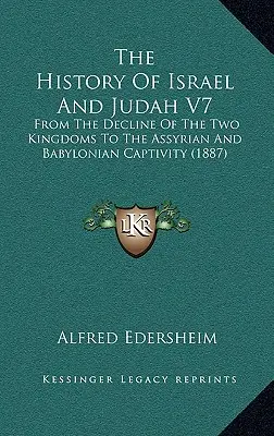 Dejiny Izraela a Judska V7: Od zániku dvoch kráľovstiev po asýrske a babylonské zajatie (1887) - The History Of Israel And Judah V7: From The Decline Of The Two Kingdoms To The Assyrian And Babylonian Captivity (1887)