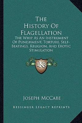 Dejiny bičovania: Bič ako nástroj trestu, mučenia, sebapoškodzovania, náboženstva a erotickej stimulácie - The History Of Flagellation: The Whip As An Instrument Of Punishment, Torture, Self-Beatings, Religion, And Erotic Stimulation