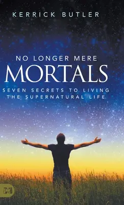 Už nie len obyčajní smrteľníci: Sedem tajomstiev, ako žiť nadprirodzený život - No Longer Mere Mortals: Seven Secrets to Living the Supernatural Life