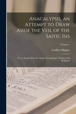 Anakalypsis, pokus o poodhalenie závoja saitskej Isis; alebo skúmanie pôvodu jazykov, národov a náboženstiev; 1. zväzok - Anacalypsis, an Attempt to Draw Aside the Veil of the Saitic Isis; Or, an Inquiry Into the Origin of Languages, Nations, and Religions; Volume 1