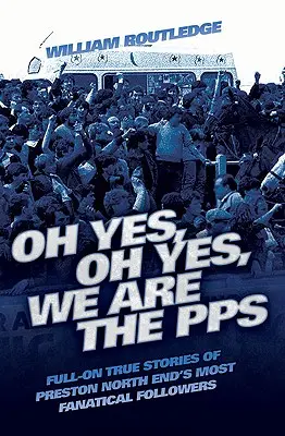Oh Yes, Oh Yes, We are the PPS - Úplne pravdivé príbehy najfanatickejších fanúšikov Preston North End - Oh Yes, Oh Yes, We are the PPS - Full-on True Stories of Preston North End's Most Fanatical Followers