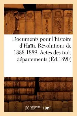 Documents Pour l'Histoire d'Hati. Revolúcie v rokoch 1888-1889. Actes Des Trois Dpartements (d.1890) - Documents Pour l'Histoire d'Hati. Rvolutions de 1888-1889. Actes Des Trois Dpartements (d.1890)