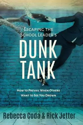 Únik z nádrže na ponorky pre vedúcich pracovníkov škôl: Ako zvíťaziť, keď vás ostatní chcú vidieť utopiť sa - Escaping the School Leader's Dunk Tank: How to Prevail When Others Want to See You Drown