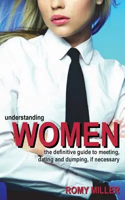 Rozumieť ženám: Ako sa zoznámiť, randiť a v prípade potreby dať kopačky: Definitívny sprievodca stretávaním, randením a kopačkami - Understanding Women: The Definitive Guide to Meeting, Dating and Dumping, If Necessary