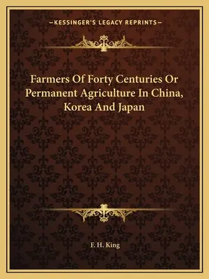 Farmári štyridsiatich storočí alebo trvalé ekologické poľnohospodárstvo v Číne, Kórei a Japonsku - Farmers Of Forty Centuries Or Permanent Agriculture In China, Korea And Japan