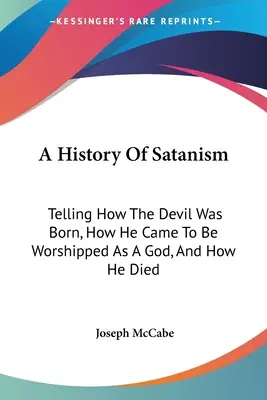 Dejiny satanizmu: Ako sa zrodil diabol, ako ho začali uctievať ako boha a ako zomrel - A History Of Satanism: Telling How The Devil Was Born, How He Came To Be Worshipped As A God, And How He Died