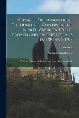 Plavby z Montrealu cez severoamerický kontinent k zamrznutému a Tichému oceánu v rokoch 1789 a 1793: s opisom vzostupu a stavu - Voyages From Montreal Through the Continent of North America to the Frozen and Pacific Oceans in 1789 and 1793: With an Account of the Rise and State
