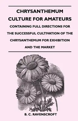 Kultúra chryzantém pre amatérov: Chryzantémy pre amatérov: Úplný návod na úspešné pestovanie chryzantém na výstavu a trh - Chrysanthemum Culture For Amateurs: Containing Full Directions For the Successful Cultivation of the Chrysanthemum For Exhibition and the Market