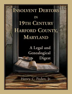 Insolventní dlžníci v 19. storočí v okrese Harford, Maryland: A Legal and Genealogical Digest - Insolvent Debtors in 19th Century Harford County, Maryland: A Legal and Genealogical Digest