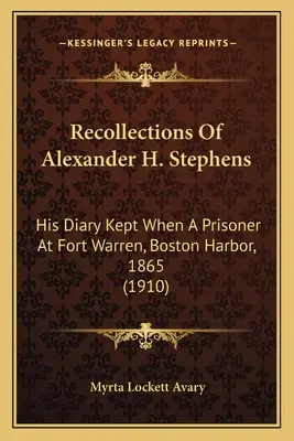 Spomienky Alexandra H. Stephensa: Stephensa: jeho denník, ktorý si viedol ako väzeň vo Fort Warren, Boston Harbor, 1865 (1910) - Recollections Of Alexander H. Stephens: His Diary Kept When A Prisoner At Fort Warren, Boston Harbor, 1865 (1910)