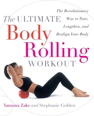 Ultimate Body Rolling Workout: Prevratný spôsob, ako si spevniť, predĺžiť a zladiť telo - The Ultimate Body Rolling Workout: The Revolutionary Way to Tone, Lengthen, and Realign Your Body