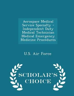Špecializácia leteckej zdravotnej služby - samostatný pracovný lekársky technik Postupy v lekárskej pohotovostnej službe - Scholar's Choice Edition - Aerospace Medical Service Specialty - Independent Duty Medical Technician Medical Emergency Medicine Procedures - Scholar's Choice Edition