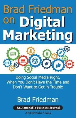 Brad Friedman o digitálnom marketingu: Keď nemáte čas a nechcete sa dostať do problémov - Brad Friedman on Digital Marketing: Doing Social Media Right, When You Don't Have the Time and Don't Want to Get in Trouble