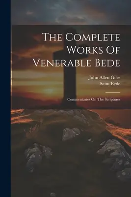 Úplné dielo Ctihodného Beda: Beda (Ctihodný): Komentáre k Písmu (Svätý Beda (Ctihodný)) - The Complete Works Of Venerable Bede: Commentaries On The Scriptures (Saint Bede (the Venerable))