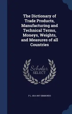 Slovník obchodných výrobkov, výrobných a technických termínov, peňazí, váh a mier všetkých krajín - The Dictionary of Trade Products, Manufacturing and Technical Terms, Moneys, Weights, and Measures of all Countries