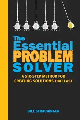 Základný riešiteľ problémov: Šesťkroková metóda na vytváranie trvalých riešení - The Essential Problem Solver: A Six Step Method for Creating Solutions That Last