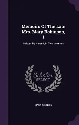 Memoáre zosnulej pani Mary Robinsonovej, 1: napísané ňou samou, v dvoch zväzkoch - Memoirs Of The Late Mrs. Mary Robinson, 1: Written By Herself, In Two Volumes