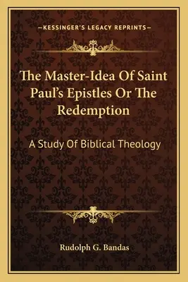 Majstrovská idea listov svätého Pavla alebo vykúpenie: A Study Of Biblical Theology - The Master-Idea Of Saint Paul's Epistles Or The Redemption: A Study Of Biblical Theology