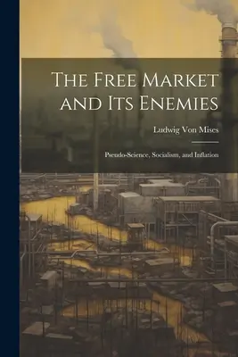 Slobodný trh a jeho nepriatelia: Pseudoveda, socializmus a inflácia - The Free Market and its Enemies: Pseudo-Science, Socialism, and Inflation