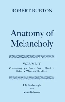 Anatómia melanchólie: Vydanie: IV. zväzok: Komentár až po 1. časť, 2. oddiel, 3. člen, 15. pododdiel, Schollersova bieda - The Anatomy of Melancholy: Volume IV: Commentary Up to Part 1, Section 2, Member 3, Subsection 15, Misery of Schollers