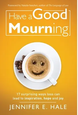 Dobrý smútok: 17 prekvapivých spôsobov, ako môže strata viesť k inšpirácii, nádeji a radosti - Have a Good Mourning: 17 Surprising Ways Loss Can Lead to Inspiration, Hope and Joy