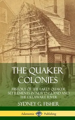 Kolónie kvakerov: História prvých kvakerských osád v Novom Anglicku a na rieke Delaware (tvrdá väzba) - The Quaker Colonies: History of the Early Quaker Settlements in New England and the Delaware River (Hardcover)