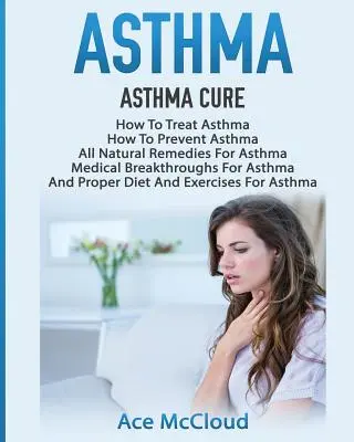 Astma: Ako liečiť astmu: Ako predchádzať astme, všetky prírodné lieky na astmu, lekárske objavy pre ako - Asthma: Asthma Cure: How To Treat Asthma: How To Prevent Asthma, All Natural Remedies For Asthma, Medical Breakthroughs For As